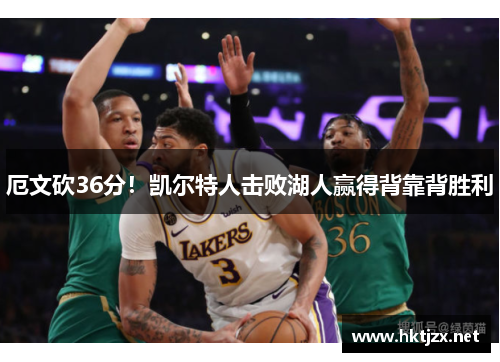 厄文砍36分！凯尔特人击败湖人赢得背靠背胜利