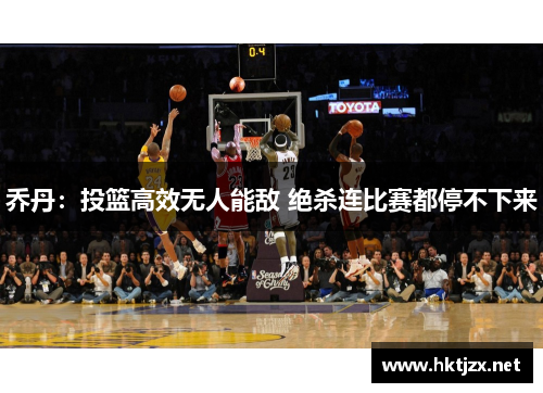 乔丹：投篮高效无人能敌 绝杀连比赛都停不下来