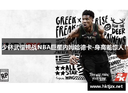 少林武僧挑战NBA巨星内姆哈德卡-身高差惊人！
